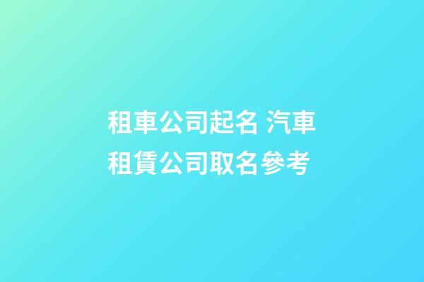 租車公司起名 汽車租賃公司取名參考-第1張-公司起名-玄機派